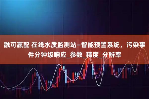 融可赢配 在线水质监测站—智能预警系统，污染事件分钟级响应_参数_精度_分辨率