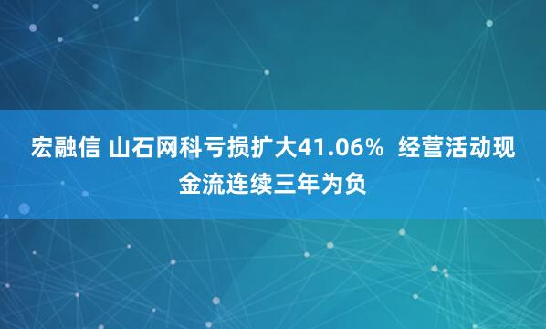 宏融信 山石网科亏损扩大41.06%  经营活动现金流连续三年为负