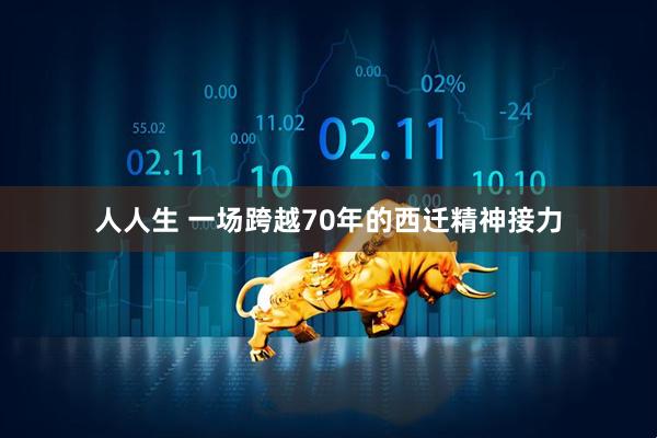 人人生 一场跨越70年的西迁精神接力